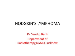 HODGKIN’S LYMPHOMA
Dr Sandip Barik
Department of
Radiotherapy,KGMU,Lucknow
 