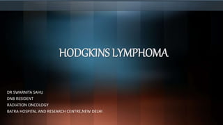 HODGKINS LYMPHOMA
DR SWARNITA SAHU
DNB RESIDENT
RADIATION ONCOLOGY
BATRA HOSPITAL AND RESEARCH CENTRE,NEW DELHI
 