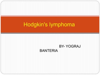 BY- YOGRAJ
BANTERIA
Hodgkin's lymphoma
 