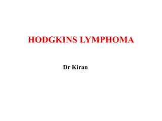 HODGKINS LYMPHOMA
Dr Kiran
 