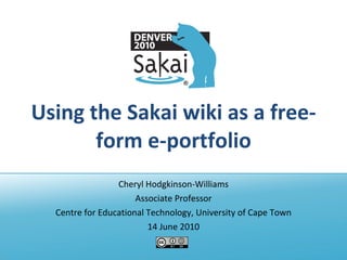 Using the Sakai wiki as a free-form e-portfolio Cheryl Hodgkinson-Williams Associate Professor Centre for Educational Technology, University of Cape Town 14 June 2010 