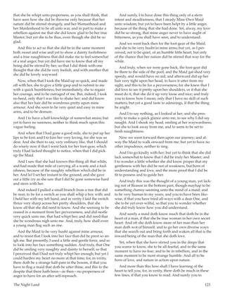 The Night Land	 123
that she be whipt unto properness, as you shall think, that
have seen how she did be thiswise only because that her
nature did be stirred strangely, and her Womanhood and
her Maidenhood to be all unto war, and in part to make a
rebellion against me that she did know glad to be her true
Master; but yet she to be thus, even though she did be so
glad.
And this to act so that she did be in the same moment
both sweet and wise and yet to show a dainty foolishness
and a true naughtiness that did make me to feel somewhat
of a real anger; but yet did have me to know that all my
being did be stirred by her; so that I did think with one
thought that she did be very foolish, and with another that
she did be lovely wayward.
Now, when that I took the Maid up so quick, and made
off with her, she to give a little gasp and to submit to me
with a quick humbleness; but immediately, she to regain
her courage, and to be outraged of me. But, indeed, I took
no heed, only that I was like to shake her; and did know
also that her hair did be wondrous pretty upon mine
armour. And she soon to lie very quiet and easy in mine
arms, and to be demure.
And I to have a half knowledge of somewhat amiss; but
yet to have no sureness, neither to think much upon this
vague feeling.
And when that I had gone a good mile, she to put up her
lips to be kist; and I to kiss her very loving, for she was so
dear. And she then to say, very ordinary like, that I should
do wisely now if that I went back for her foot-gear, which
truly I had lacked thought to notice, when that I did pick
up the Maid.
And I saw that she had known this thing all that while,
and had made that mile of carrying all a waste and a fool-
ishness, because of the naughty rebellion which did be in
her. And lo! I set her instant to the ground; and she gave
out a little cry as she saw that I did be gone somewise hard
and stern with her.
And indeed I pulled a small branch from a tree that did
be near, to be for a switch as you shall whip a boy with; and
I held her with my left hand, and in verity I laid the switch
thrice very sharp across her pretty shoulders, that she
know all that she did need to know. And she seeming to be
ceased in a moment from her perverseness, and did nestle
very quick unto me, that had whipt her; and did need that
she be wondrous nigh unto me. And, truly, how shall even
a young man flog such an one.
And the Maid to be very husht against mine armour,
and to resist that I look into her face that did be prest so an-
igh me. But presently, I used a little and gentle force, and so
to look into her face something sudden. And truly, that One
did be smiling very naughty and dainty to herself; so that
I perceived that I had not truly whipt her enough; but yet I
could harden my heart no more at that time; for, in verity,
there doth be a strange half-pain in the bosom, if that you
have to flog a maid that doth be utter thine, and this to the
despite that there hath been—as then—no properness of
anger to have for an after self-reproach.
And surely, I to have done this thing only of a stern
intent and steadfastness, that I steady Mine Own Maid
unto wisdom; but yet to have been helpt by a little anger,
because of the thing that she had done. Yet, alway, my love
did be so strong, that mine anger never to have aught of
bitterness, as you shall have seen, and to understand.
And we went back then for the foot-gear of the Maid;
and she to be very husht in mine arms; but yet, as I per-
ceived, not to be quiet, of an humble little heart, but only
of the chance that her nature did be stirred that way for the
while.
And truly, when we were gone back, the foot-gear did
be there to the side of the pool, and the Maid gat shod very
speedy, and would have no aid; and afterward did up her
hair very tight upon her head, to have it utter from my
sight; and this to be for a perverseness; for she knew that I
did love to see it pretty upon her shoulders, or if that she
must do it, that she do it up very loose and nice; and truly
you to know how I mean; only that I have no skill of such
matters; but yet a good taste to admirings, if that the thing
be aright.
And I to say nothing, as I looked at her; and she pres-
ently to make a quick glance unto me, to see why I did say
naught. And I shook my head, smiling at her waywardness;
but she to look away from me, and to seem to be set to
fresh naughtiness.
Now we went forward then upon our journey; and al-
way the Maid to walk onward from me; but yet to have no
other impudence, neither to sing.
And I to go kindly with her; but yet to think that she did
lack somewhat to know that I did be truly her Master; and
I to wonder a little whether she did know proper that my
gentleness with her did be not of weakness, but born of
understanding and love, and the more proof that I did be
fit to possess and to guide her.
And truly this was the thought of a young man, yet lack-
ing not of Reason in the bottom part, though mayhap to be
something clumsy-seeming unto the mind of a maid; and
to be very human to my years; and you to have been like-
wise, if that you have tried all-ways with a dear One, and
she to be yet over-wilful, so that you to wonder whether
she did truly know how you did understand.
And surely a maid doth know much that doth be in the
heart of a man, if that she be true woman in her own secret
heart. And oft she doth know more of her man than her
man doth wot of himself, and to go her own diverse ways
that she search out and bring forth and waken all that is the
inward being of the man that she doth love.
Yet, when that she have stirred you in the deeps that
you scarce to know, she to be all fearful, and in the same
moment to have no fear; and to be in rebellion, and in the
same moment to be most strange humble. And all to be
born of love, and nature in action upon nature.
And more than this how shall I have learning of the
heart to tell you; for, in verity, there doth be much in these
few lines, if that you know to read. And surely you to
 