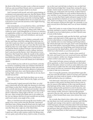 54	 William Hope Hodgson
the throb of the Word was utter weak; so that one moment
I did say unto myself that I heard, and in a moment that I
did not; yet had I no proper doubt in my heart.
And I reasoned with myself, and with a great shaking of
excitement and expectation upon me, that the Master-Word
came not from the Great Pyramid, which should have pow-
er to send it as a Great Force across the everlasting Night;
whilst that this that throbbed about me was faint and scarce
to be known even unto the keenness of the Night-Hearing,
which was mine.
And, immediately, as I crouched low there, and thrilled
with the hope that was bred in me, lo! there seemed to
come the far faint voice of Naani, calling with a little voice
within my spirit. And I thought the cry to have an utterness
of supplication within it; so that I grew desperate to up and
go to running; yet did curb such foolishness, and stayed
very hushed, to listen.
But I heard no more; yet was shaken continually with
the Joy and Hope which this calling did breed in me, for
truly did it seem now that I was right that I did determine
to go unto the North; for sure was I now that the Lesser Re-
doubt lay that way in the Night. And it did seem plain unto
me, that the House of Silence had put a barrier between;
and had power to withhold so weak a calling. And now
had I come beyond the Barrier. And I did perceive in my
heart how that Naani had called off, maybe in the sadness
of Despair; yet had the weak crying of her brain-elements
been held from me by the horrid power of the house; and
surely, as I did think, it was well named; for it did make a
silence.
And so shall you stay with me in your hearts, and take
to ourselves something of the new Gladness that held all
my being; for it did seem truly that my bitter task and ad-
venturing should not in the end be offered to Uselessness;
and that I did truly draw unto that far place in the Ever-
lasting Night, where mine own Maid did cry for me, that I
should succour her.
And ever as I went, did I hark; but there was no more
the low eating of the Master-Word in the Night; not at that
time.
And presently, I spied outward to the West, as it did
seem a good mile off in the night, the shining of a fire-hole;
and I began to plan that I should come unto that place, and
have warmth and dryness, and food and slumber. And, in
verity, so set was I to the need of these matters that if there
did be a Monstrous Thing nigh to the fire—as was so oft
the case—then would I give battle unto it; for neither my
Joy nor my labours did serve to put warmth into my body;
and I must surely come anigh to fire, or die.
Then, as I kneeled upward among the moss-bushes, and
made to lay a true course unto the fire-hole, I perceived
that there came a Being along the Road unto my right; and
I went low into the bushes, and moved not; for truly I had
seen that there drew nigh one of the Silent Ones.
And I made a little place that should let me to see; and
I spied out, with an utter caution; and lo! the Being came
on very quiet, and with no hurry. And in a time, it went by
me on the road, and did take no heed to me; yet did I feel
that it had knowledge that I stoopt there among the moss-
bushes. And it made no sound as it went; and was a Dread-
ful thing; yet, it did seem unto my heart, as that it had no
trouble of Wanton Malice to work needless Destruction to
any. And this, I crave strangely that you to understand; for
it was so to me that I had a quiet and great respect for that
thing; and did feel no hatred; yet was very dreadly in fear
of it. And it was Huge in size, and was shrouded unto its
feet, and seemed, maybe ten feet high. Yet, presently, it was
gone onward down the Road, and I was no more troubled
by it.
Then did I make no waste of time; but set off unto the
fire-hole; and kept so much to shelter as I might; but was
oft made to run over baked places, ere that I should come
to more of the bushes.
And I came presently nigh unto the fire-hole, and made
a pause, and crept unto it, with a great care. And I found
it to be in the bottom of a deep hollow of the rock of that
part. And the rock was clear looking of all living matters,
the which did make me to be glad. And I went round about
the top of the hollow, carrying the Diskos very handily; but
there was nowhere any living thing; and I feared not to go
downward into the deep hollow, and so unto the fire-hole,
which lay in the bottom, as you have perceived.
And when I was come there, I made a close search of
the rock, and found it was very sweet and warm; and there
were no serpents, neither any stinging creatures; so that a
certain comfort came upon my spirit.
Then stript I off mine armour and gear, and afterward
all my garments, so that I stood naked there in the hollow.
Yet was that place almost so warm as some mild oven, and
I had no fear to suffer from the cold of the Night Land; but
was uneasy lest that any monstrous thing should be anigh
to come to take me so unawares.
Now I wrung the garments, and spread them upon the
rock near unto the fire-hole, where it was hot; and I did rub
my body very brisk with my hands, so that I glowed into
health and had no fear of a stiffness.
And afterward, I did look to my food and drink, and to
the matters in the pouch; but there had no harm come to
any, by reason of the tightness of the scrip and the pouch,
that had kept off the water. And I eat and drank, there as
I stood waiting for the garments to come to dryness; and
I walked about a little, as I eat; for I was restless to be into
mine armour swiftly. And now I did turn this garment
upward of the dry side, and now that; but did find them to
steam, so that I turned them many times before they were
proper.
Yet, in truth, they dried in but a little while, and I gat
me into them very swift, and into the armour; and I felt the
strength and courage of my spirit to come back into me,
which had gone outward somewhat when I did stand there
so naked. And this feeling you shall all have understanding
of; and know that you would have felt that way, likewise,
had you but stood there in that Land in so unhappy a
plight.
 
