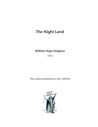 The Night Land
William Hope Hodgson
1912
This edition published in July 2008 by
 
