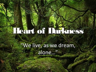 Heart of Darkness
Heart of Darkness
“
“We live, as we dream,
We live, as we dream,
alone…”
alone…”
 