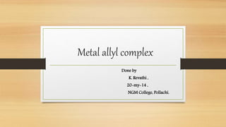 Metal allyl complex
Done by
K. Revathi ,
20-my-14 ,
NGM College, Pollachi.
 