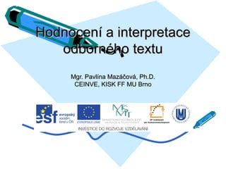 Hodnocení a interpretace
odborného textu
Mgr. Pavlína Mazáčová, Ph.D.
CEINVE, KISK FF MU Brno

 