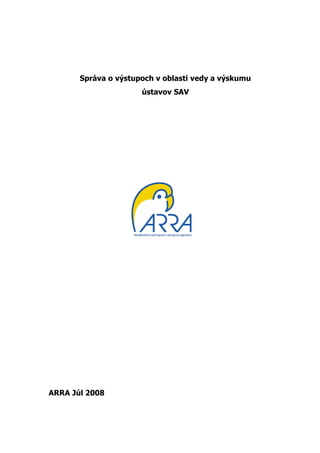 Správa o výstupoch v oblasti vedy a výskumu
                      ústavov SAV




ARRA Júl 2008
 