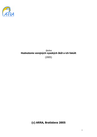 Správa
Hodnotenie verejných vysokých škôl a ich fakúlt
                    (2005)




         (c) ARRA, Bratislava 2005

                                                  1
 