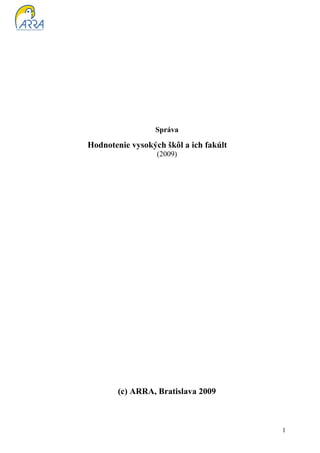 Správa

Hodnotenie vysokých škôl a ich fakúlt
                  (2009)




        (c) ARRA, Bratislava 2009



                                        1
 