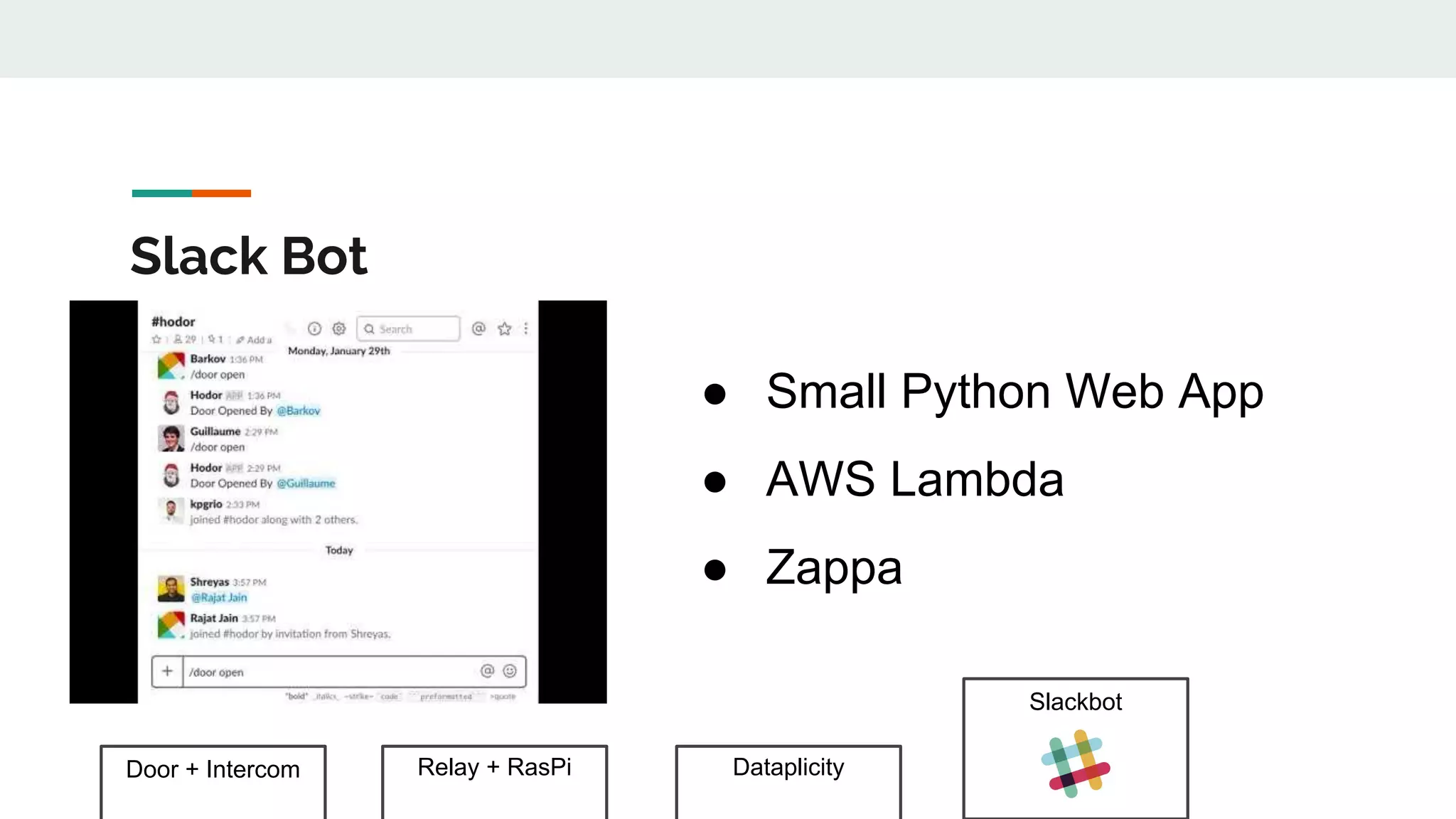 Door + Intercom Relay + RasPi Dataplicity
Slackbot
Slack Bot
● Small Python Web App
● AWS Lambda
● Zappa
 