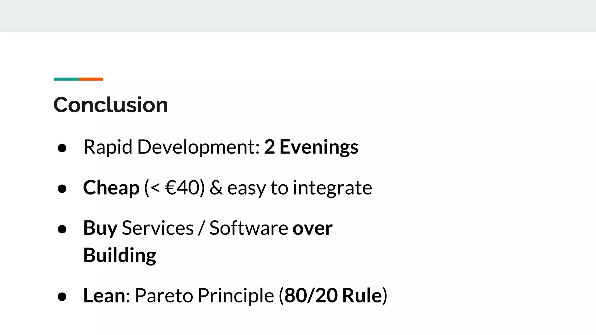 Conclusion
● Rapid Development: 2 Evenings
● Cheap (< €40) & easy to integrate
● Buy Services / Software over
Building
● Lean: Pareto Principle (80/20 Rule)
 