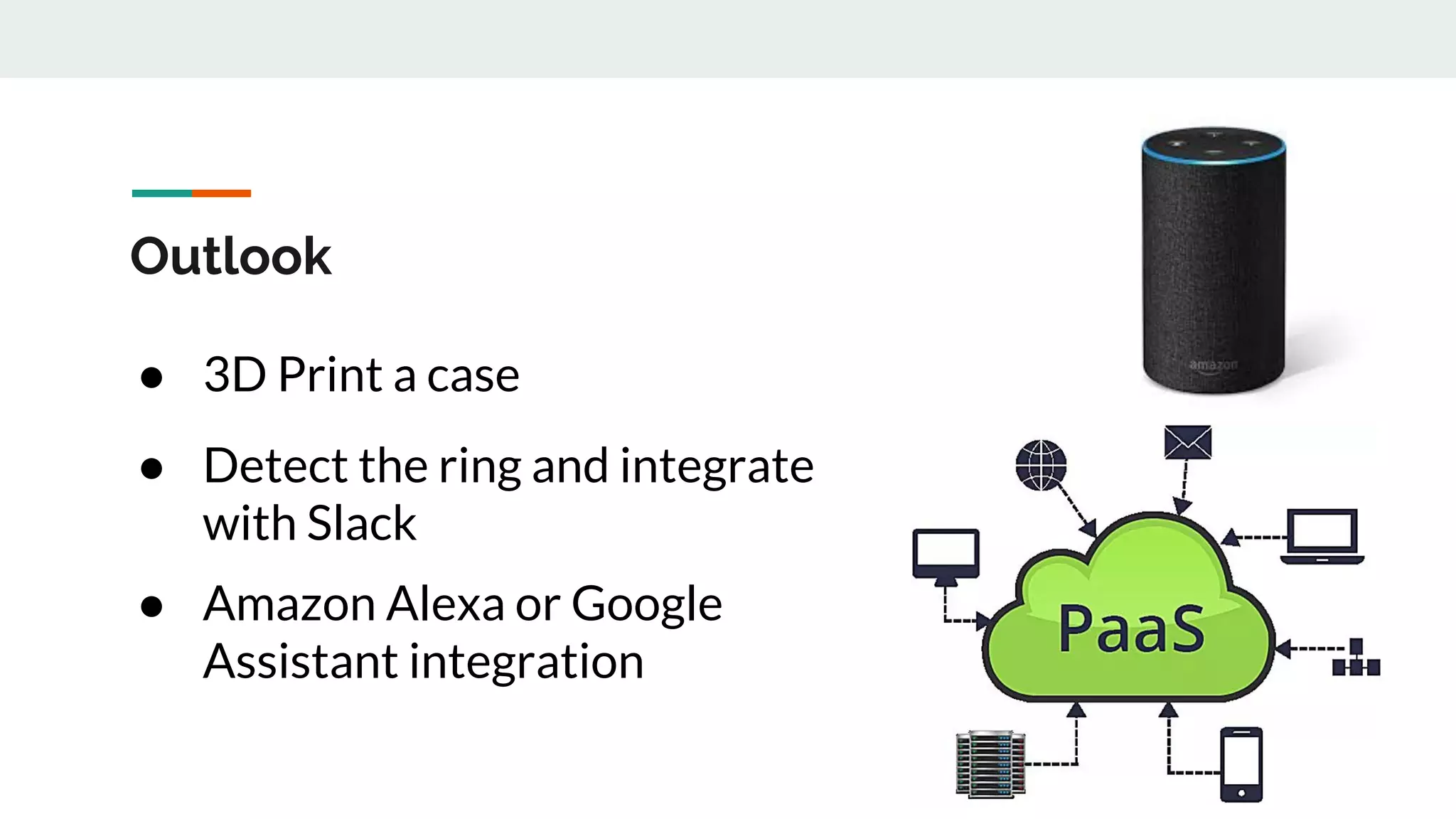 Outlook
● 3D Print a case
● Detect the ring and integrate
with Slack
● Amazon Alexa or Google
Assistant integration
 