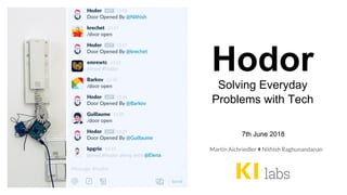 Hodor
Solving Everyday
Problems with Tech
Martin Aichriedler ⧫ Nithish Raghunandanan
7th June 2018
 