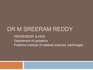 DR M SREERAM REDDY
PROFESSOR & HOD
Department of pediatrics
Prathima institute of medical sciences ,karimnagar
 
