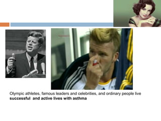 Olympic athletes, famous leaders and celebrities, and ordinary people live
successful and active lives with asthma
 