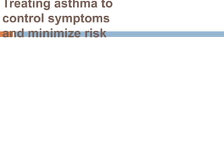 Treating asthma to
control symptoms
and minimize risk
 
