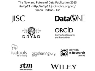 The Now and Future of Data Publication 2013
#nfdp13 - http://nfdp13.jiscinvolve.org/wp/
Simon Hodson - Jisc
 