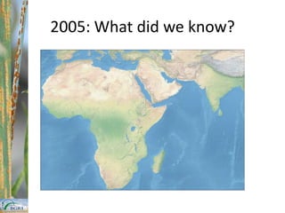 600+ Million tons / yr Clear need for effective monitoring & surveillanceUg99 – A call to action1998: Anomalous results from a nursery in Uganda