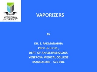 BY
DR. S. PADMANABHA
PROF. & H.O.D.,
DEPT. OF ANAESTHESIOLOGY,
YENEPOYA MEDICAL COLLEGE
MANGALORE – 575 018.
VAPORIZERS
 