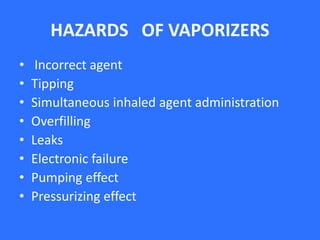 HAZARDS OF VAPORIZERS
• Incorrect agent
• Tipping
• Simultaneous inhaled agent administration
• Overfilling
• Leaks
• Electronic failure
• Pumping effect
• Pressurizing effect
 