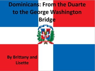 Dominicans: From the Duarte
 to the George Washington
          Bridge




By Brittany and
           By Brittany and Lisette
    Lisette
 