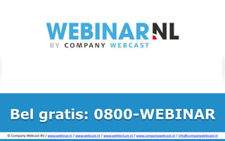 Bel gratis: 0800-WEBINAR
© Company Webcast BV / www.webinar.nl / www.webcast.nl / www.weblecture.nl / www.companywebcast.nl / info@companywebcast.nl
                                        Vrijblijvend advies? Bel gratis 0800-WEBINAR
 