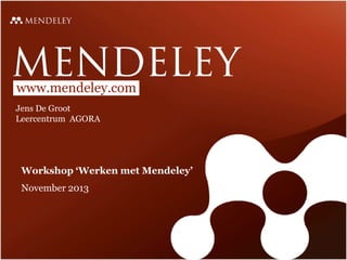 www.mendeley.com
Jens De Groot
Leercentrum AGORA

Workshop ‘Werken met Mendeley’
November 2013

 