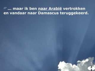 17   ... maar ik ben  naar Arabië  vertrokken en vandaar naar Damascus teruggekeerd.  22 