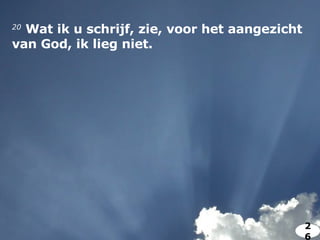 20   Wat ik u schrijf, zie, voor het aangezicht van God, ik lieg niet.  26 