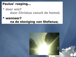 Paulus' roeping... * door wie? door Christus vanuit de hemel; * wanneer? na de steniging van Stefanus;  31 