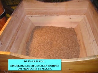 DE KAAR IS VOL.  EINDELIJK KAN ER GEMALEN WORDEN OM PRODUCTIE TE MAKEN. 