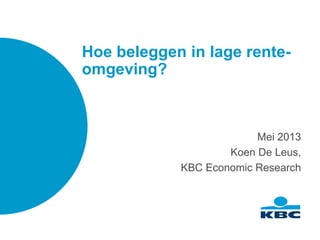 Hoe beleggen in lage rente-
omgeving?
Mei 2013
Koen De Leus,
KBC Economic Research
 