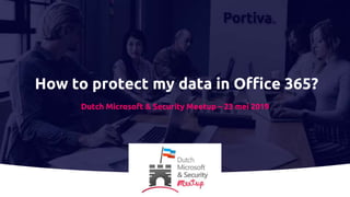 How to protect my data in Office 365?
Dutch Microsoft & Security Meetup – 23 mei 2019
 