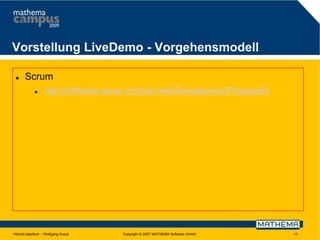 Vorstellung LiveDemo - Vorgehensmodell


Scrum


http://offshore.sauer.ms/trac/wiki/DevelopmentProzessEn

Höchst elastisch – Wolfgang Kraus

Copyright © 2007 MATHEMA Software GmbH

11

 