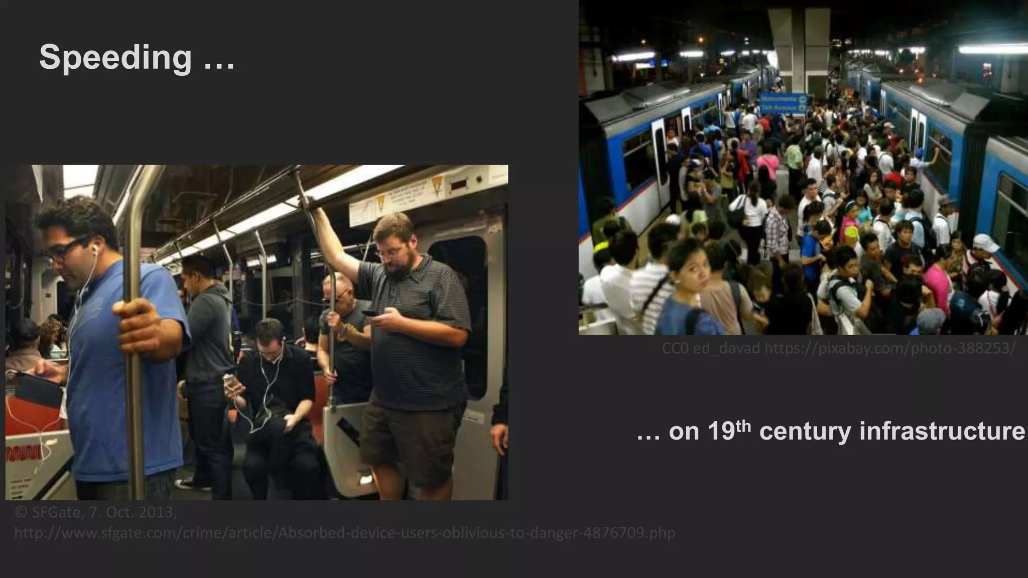 © SFGate, 7. Oct. 2013,
http://www.sfgate.com/crime/article/Absorbed-device-users-oblivious-to-danger-4876709.php
Speeding …
CC0 ed_davad https://pixabay.com/photo-388253/
… on 19th century infrastructure
 