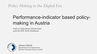 Performance-indicator based policy-
making in Austria
Policy Making in the Digital Era
Johann Höchtl
Department for E-Governance
Danube University Krems, Austria
Track on Data Driven Government
June 29, EDF 2016, Eindhoven
 
