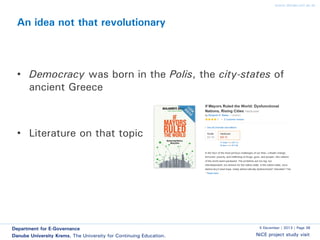www.donau-uni.ac.at

An idea not that revolutionary

• Democracy was born in the Polis, the city-states of
ancient Greece

• Literature on that topic

Department for E-Governance
Danube University Krems. The University for Continuing Education.

5 December | 2013 | Page 38

NiCE project study visit

 