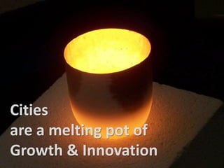 Cities

Cities
are a melting pot of
Growth & Innovation

 