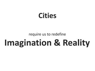 Cities
require us to redefine

Imagination & Reality

 