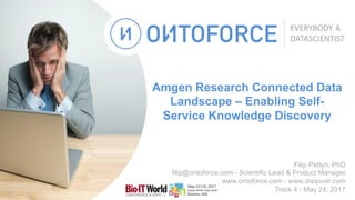 Amgen Research Connected Data
Landscape – Enabling Self-
Service Knowledge Discovery
Filip Pattyn, PhD
filip@ontoforce.com - Scientific Lead & Product Manager
www.ontoforce.com - www.disqover.com
Track 4 - May 24, 2017
 