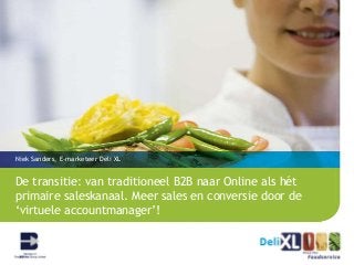 Niek Sanders, E-marketeer Deli XL

De transitie: van traditioneel B2B naar Online als hét
primaire saleskanaal. Meer sales en conversie door de
‘virtuele accountmanager’!

 