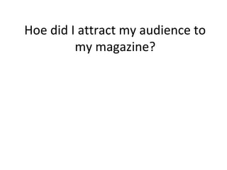 Hoe did I attract my audience to
my magazine?
 