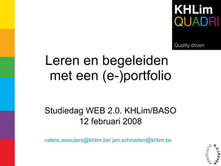 Leren en begeleiden  met een (e-)portfolio Studiedag WEB 2.0. KHLim/BASO 12 februari 2008 valere.awouters@khlim.be/   [email_address]   