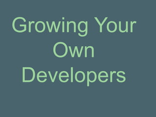 Growing Your
   Own
 Developers
 