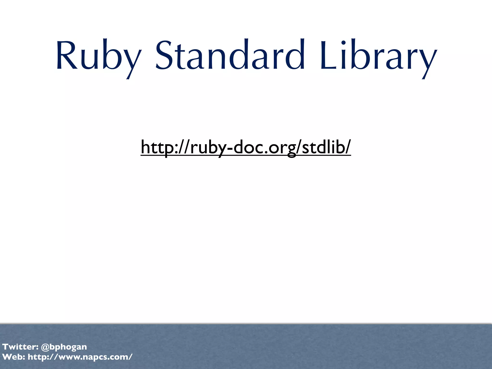 Ruby Standard Library

                             http://ruby-doc.org/stdlib/




Twitter: @bphogan
Web: http://www.napcs.com/
 