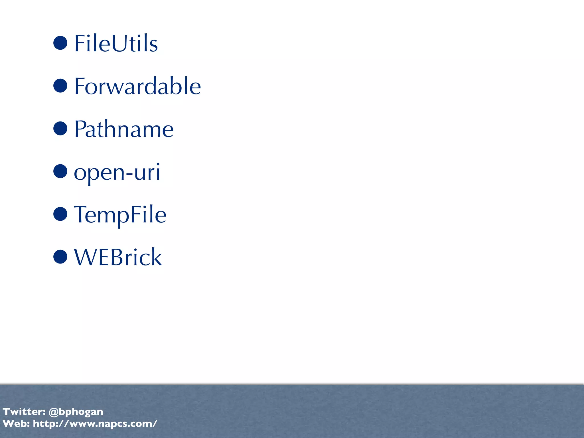 •FileUtils
       •Forwardable
       •Pathname
       •open-uri
       •TempFile
       •WEBrick


Twitter: @bphogan
Web: http://www.napcs.com/
 