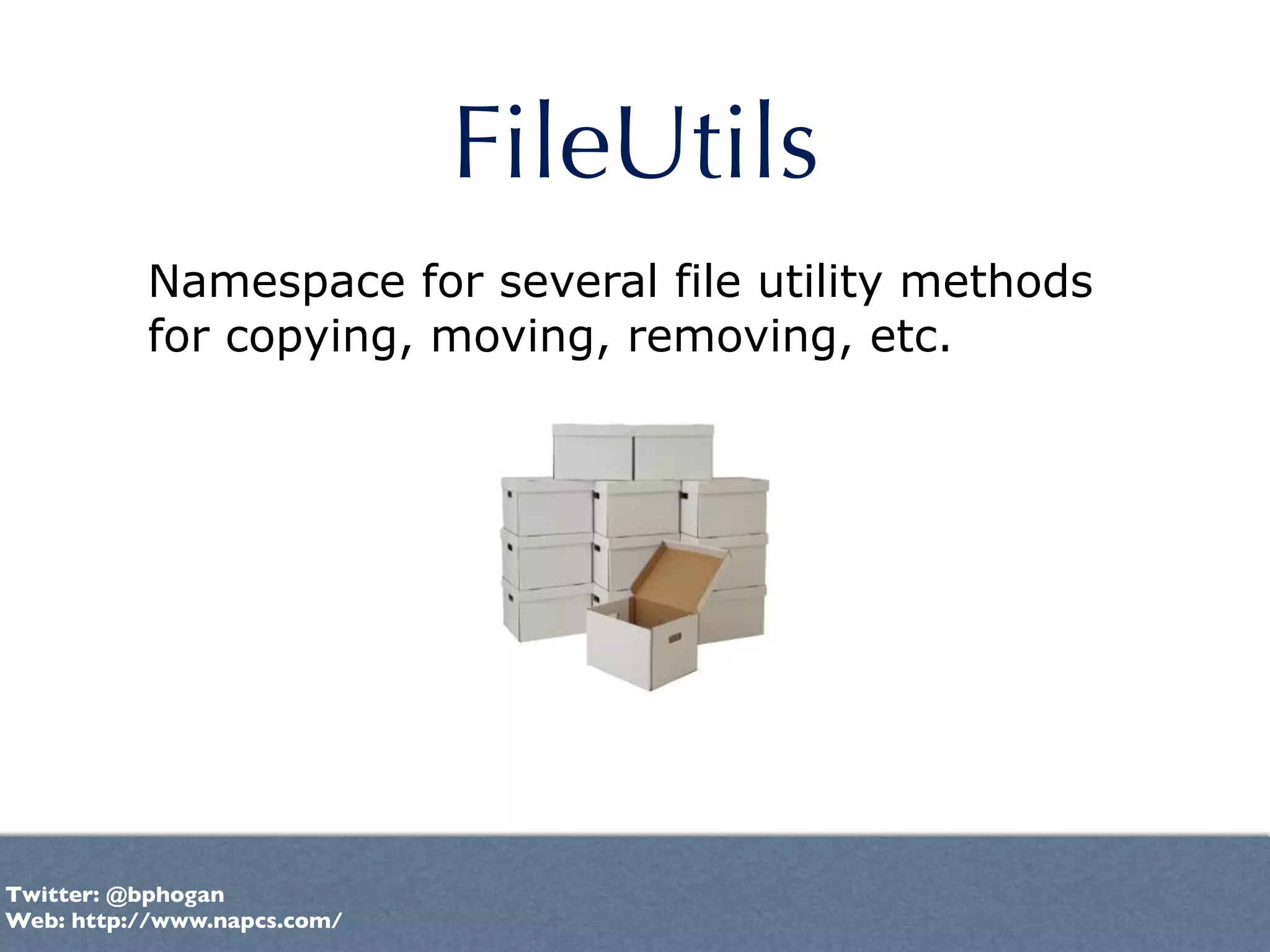 FileUtils
          Namespace for several file utility methods
          for copying, moving, removing, etc.




Twitter: @bphogan
Web: http://www.napcs.com/
 