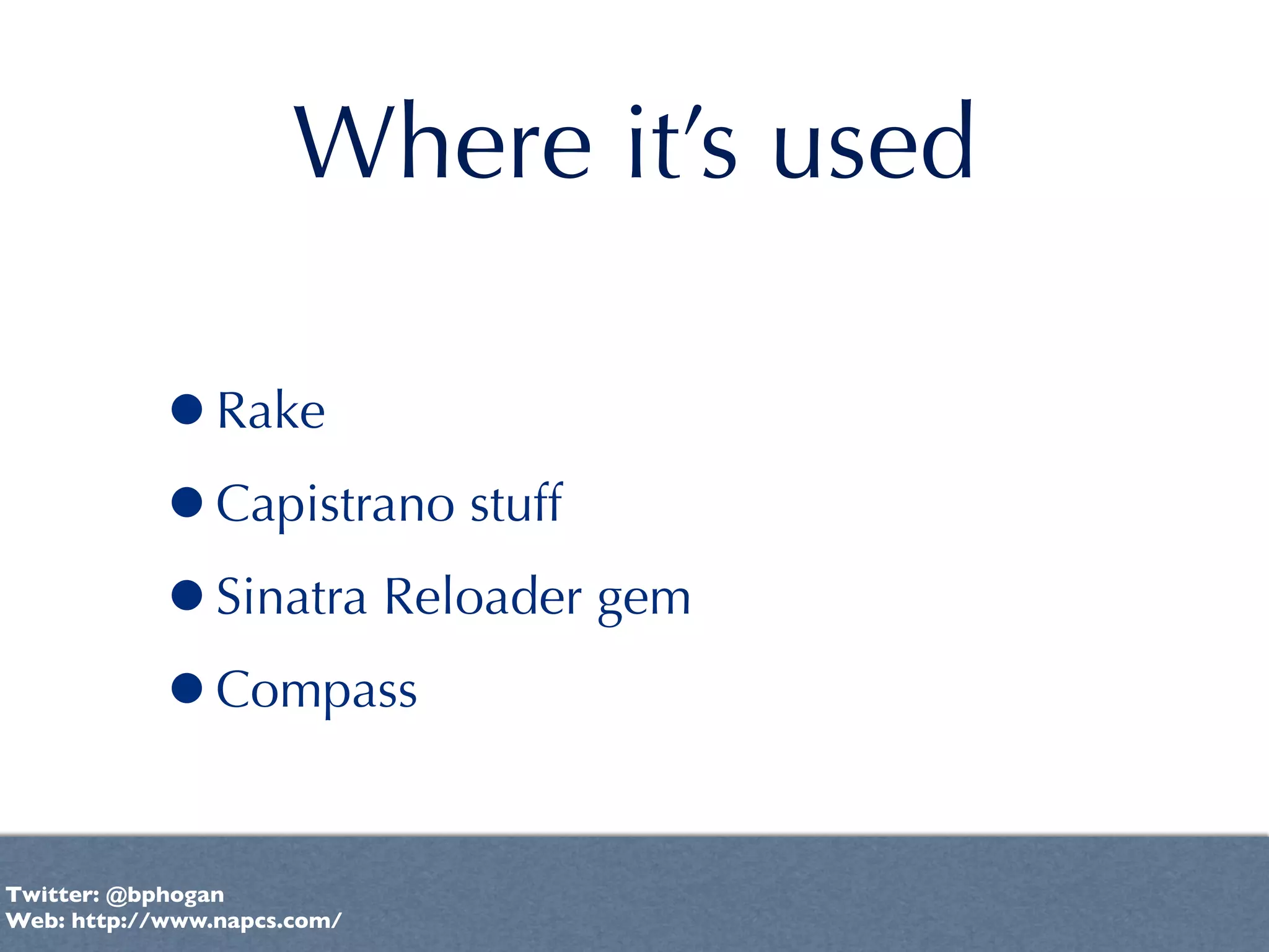 Where it’s used

           •Rake
           •Capistrano stuff
           •Sinatra Reloader gem
           •Compass

Twitter: @bphogan
Web: http://www.napcs.com/
 