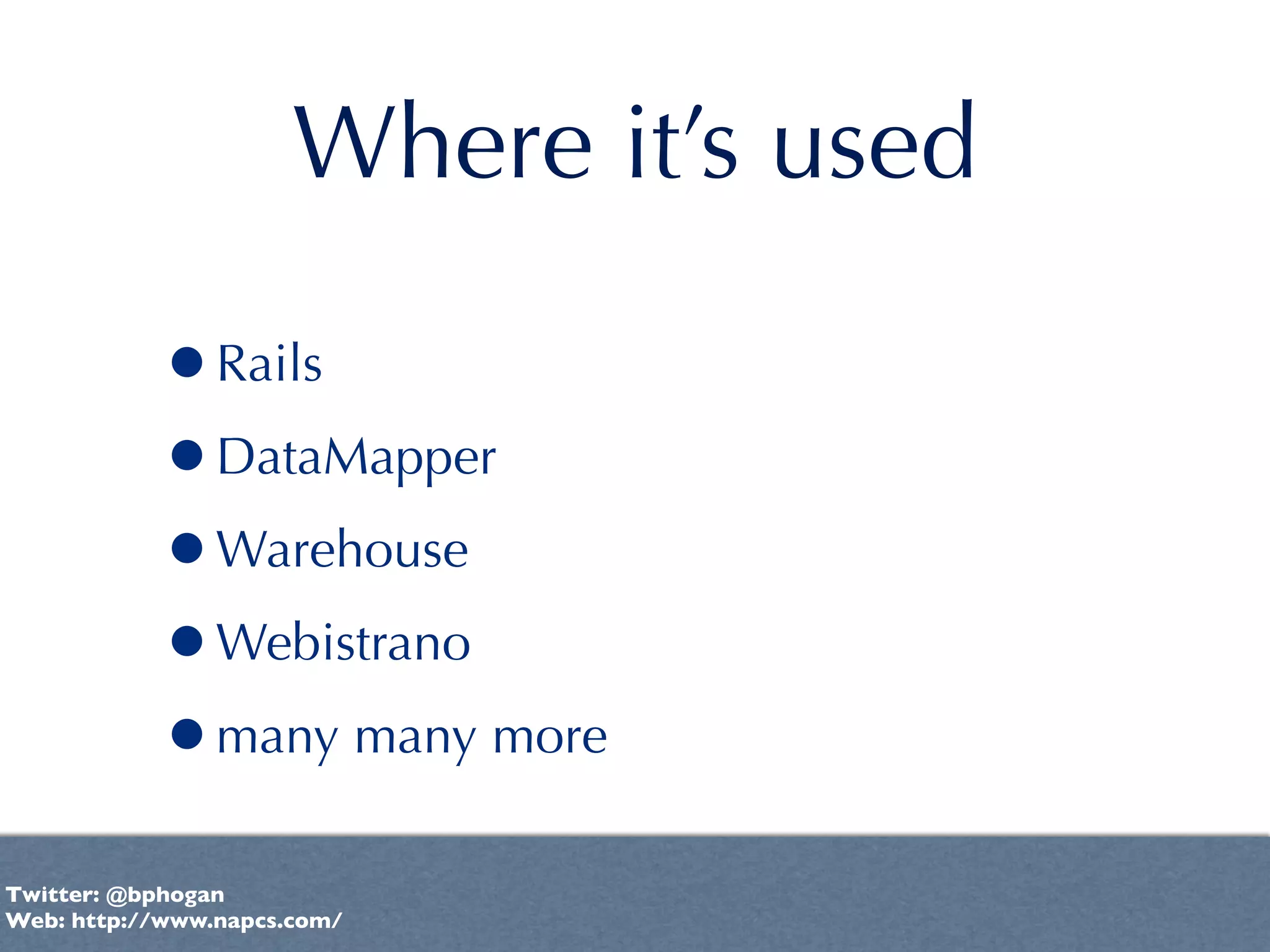 Where it’s used

           •Rails
           •DataMapper
           •Warehouse
           •Webistrano
           •many many more
Twitter: @bphogan
Web: http://www.napcs.com/
 